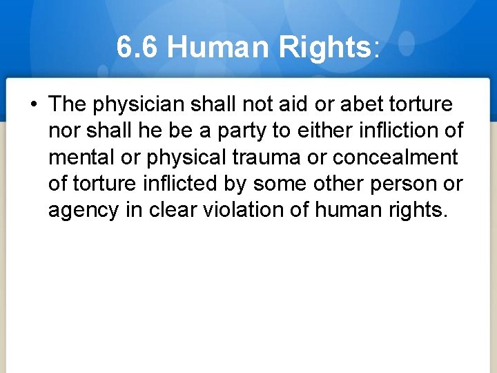 6. 6 Human Rights: • The physician shall not aid or abet torture nor