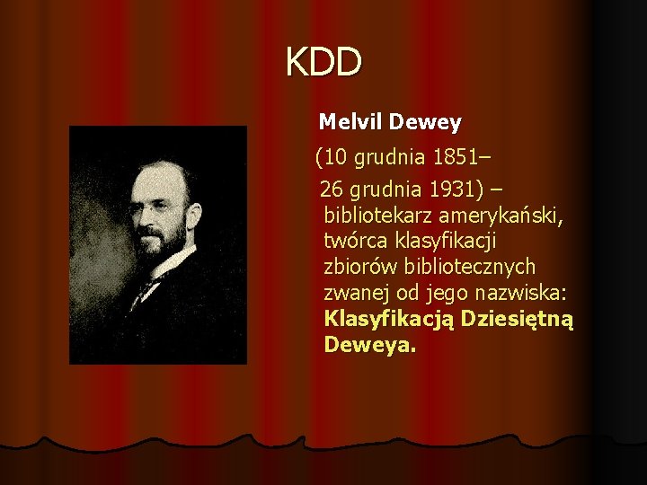 KDD Melvil Dewey (10 grudnia 1851– 26 grudnia 1931) – bibliotekarz amerykański, twórca klasyfikacji