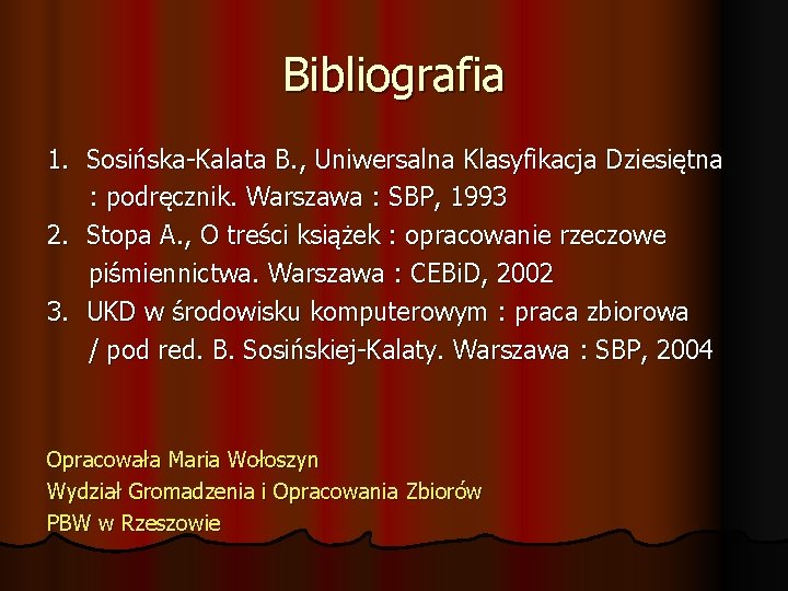 Bibliografia 1. Sosińska-Kalata B. , Uniwersalna Klasyfikacja Dziesiętna : podręcznik. Warszawa : SBP, 1993