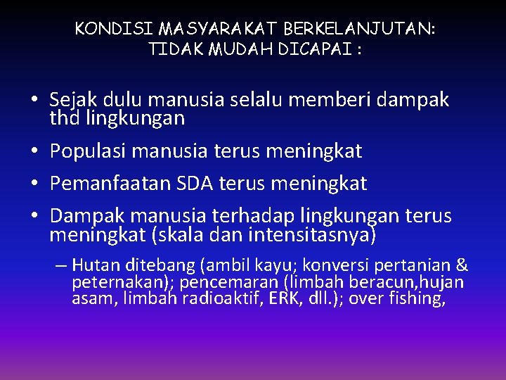 KONDISI MASYARAKAT BERKELANJUTAN: TIDAK MUDAH DICAPAI : • Sejak dulu manusia selalu memberi dampak