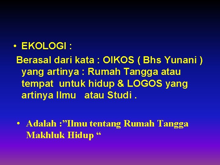  • EKOLOGI : Berasal dari kata : OIKOS ( Bhs Yunani ) yang