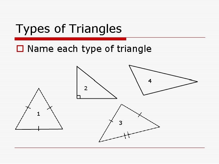 Types of Triangles o Name each type of triangle 4 2 1 3 