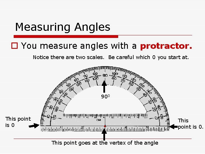 Measuring Angles o You measure angles with a protractor. Notice there are two scales.