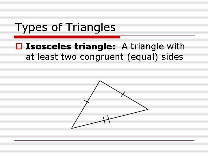 Types of Triangles o Isosceles triangle: A triangle with at least two congruent (equal)