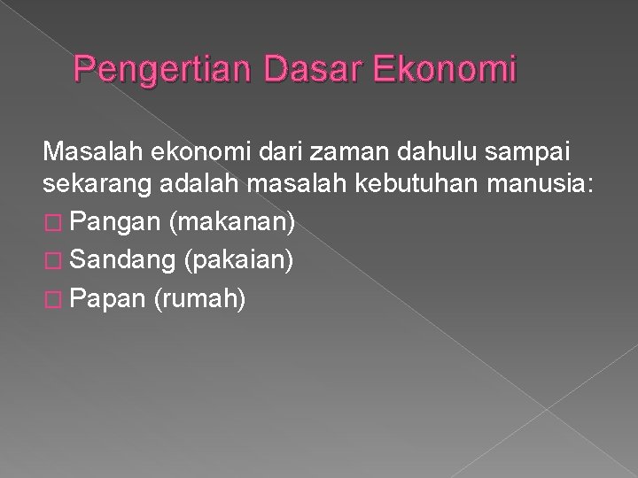 Pengertian Dasar Ekonomi Masalah ekonomi dari zaman dahulu sampai sekarang adalah masalah kebutuhan manusia: