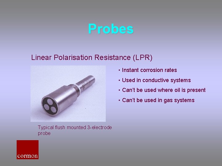 Probes Linear Polarisation Resistance (LPR) • Instant corrosion rates • Used in conductive systems