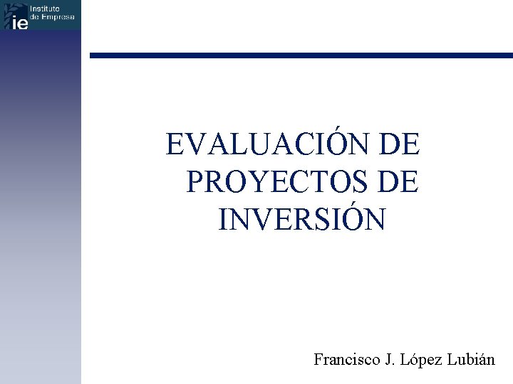 EVALUACIÓN DE PROYECTOS DE INVERSIÓN Francisco J. López Lubián 