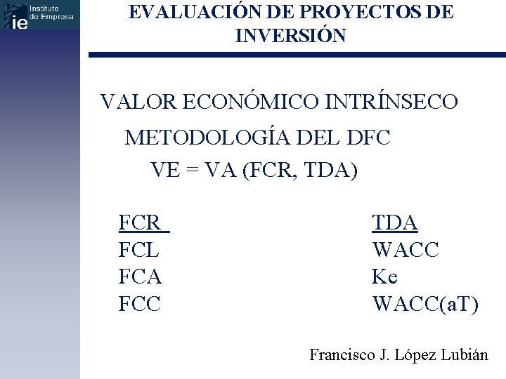 EVALUACIÓN DE PROYECTOS DE INVERSIÓN VALOR ECONÓMICO INTRÍNSECO METODOLOGÍA DEL DFC VE = VA