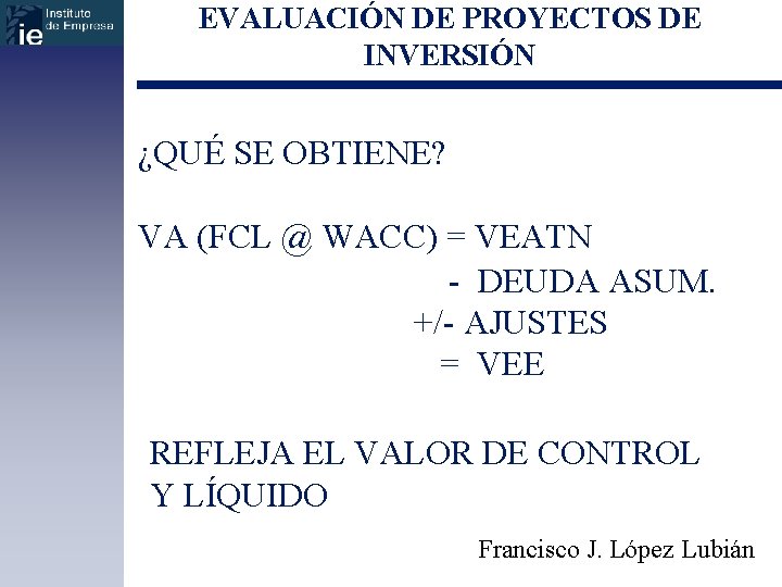 EVALUACIÓN DE PROYECTOS DE INVERSIÓN ¿QUÉ SE OBTIENE? VA (FCL @ WACC) = VEATN