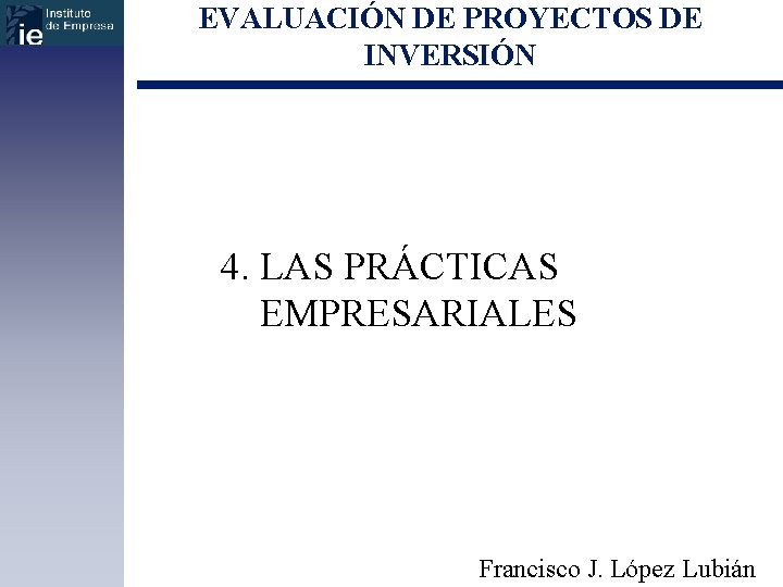 EVALUACIÓN DE PROYECTOS DE INVERSIÓN 4. LAS PRÁCTICAS EMPRESARIALES Francisco J. López Lubián 