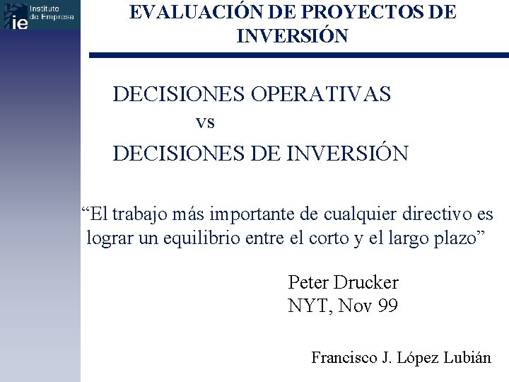 EVALUACIÓN DE PROYECTOS DE INVERSIÓN DECISIONES OPERATIVAS vs DECISIONES DE INVERSIÓN “El trabajo más