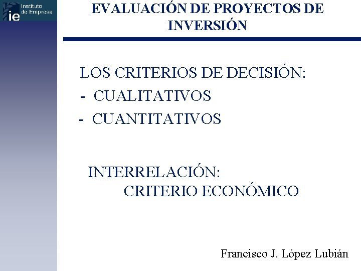 EVALUACIÓN DE PROYECTOS DE INVERSIÓN LOS CRITERIOS DE DECISIÓN: - CUALITATIVOS - CUANTITATIVOS INTERRELACIÓN: