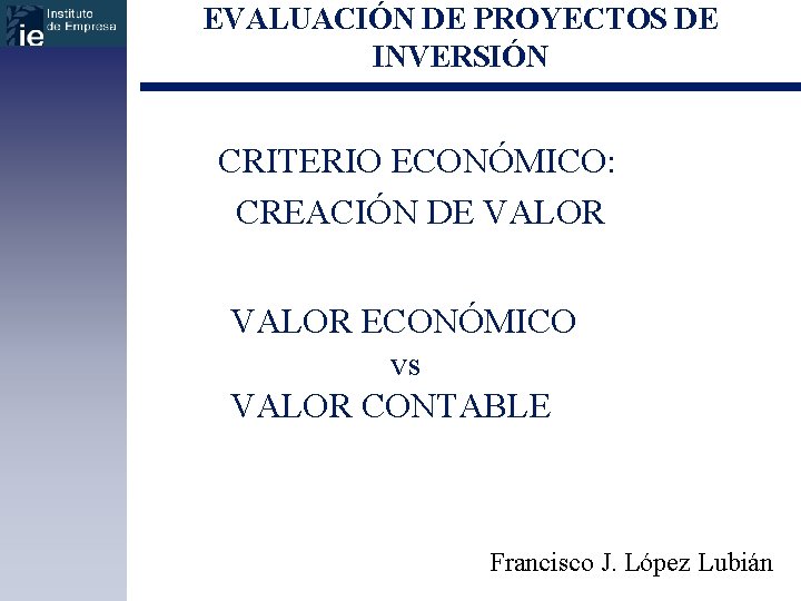 EVALUACIÓN DE PROYECTOS DE INVERSIÓN CRITERIO ECONÓMICO: CREACIÓN DE VALOR ECONÓMICO vs VALOR CONTABLE