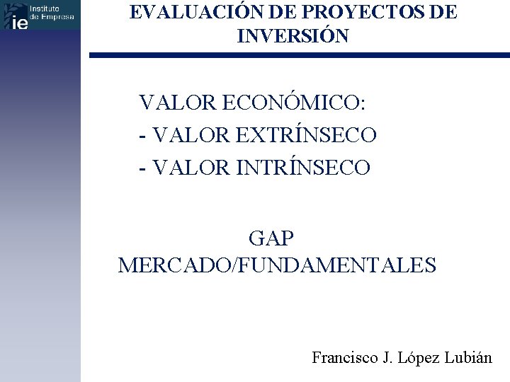 EVALUACIÓN DE PROYECTOS DE INVERSIÓN VALOR ECONÓMICO: - VALOR EXTRÍNSECO - VALOR INTRÍNSECO GAP