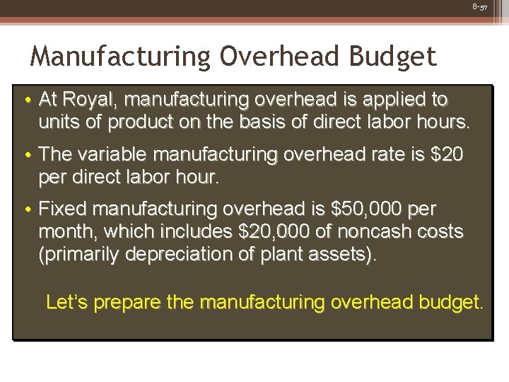 8 -57 Manufacturing Overhead Budget • At Royal, manufacturing overhead is applied to units