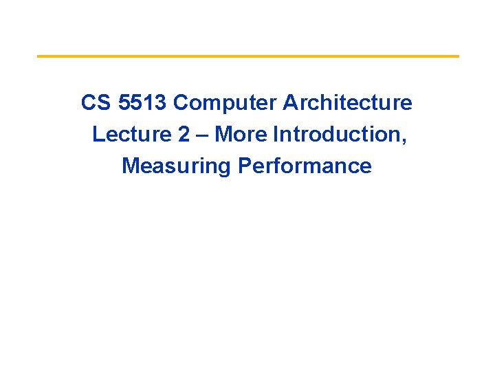CS 5513 Computer Architecture Lecture 2 – More Introduction, Measuring Performance 