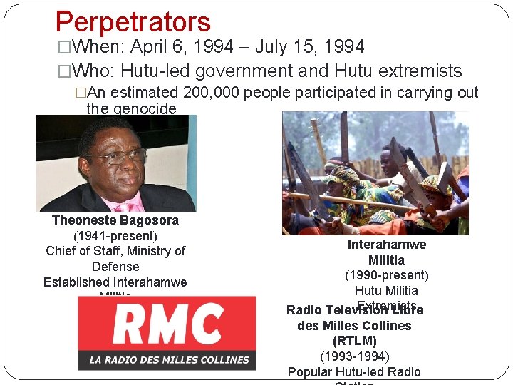 Perpetrators �When: April 6, 1994 – July 15, 1994 �Who: Hutu-led government and Hutu