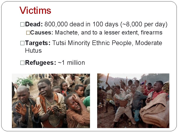 Victims �Dead: 800, 000 dead in 100 days (~8, 000 per day) �Causes: Machete,