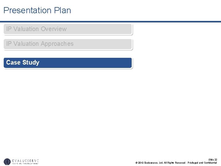 Presentation Plan IP Valuation Overview IP Valuation Approaches Case Study Slide 22 © 2010