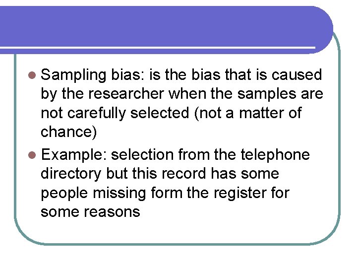 l Sampling bias: is the bias that is caused by the researcher when the