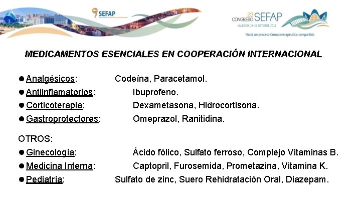MEDICAMENTOS ESENCIALES EN COOPERACIÓN INTERNACIONAL Analgésicos: Antiinflamatorios: Corticoterapia: Gastroprotectores: Codeína, Paracetamol. Ibuprofeno. Dexametasona, Hidrocortisona.