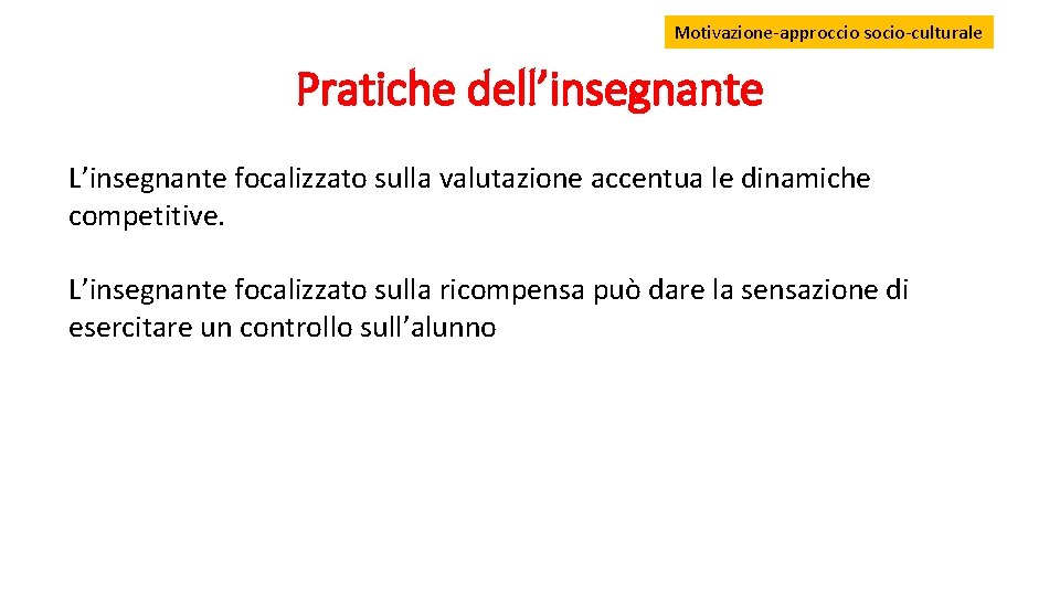 Motivazione-approccio socio-culturale Pratiche dell’insegnante L’insegnante focalizzato sulla valutazione accentua le dinamiche competitive. L’insegnante focalizzato