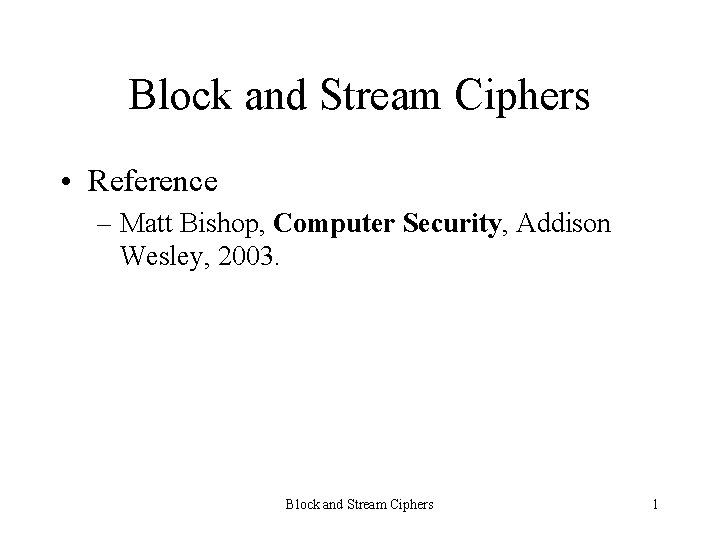 Block and Stream Ciphers • Reference – Matt Bishop, Computer Security, Addison Wesley, 2003.
