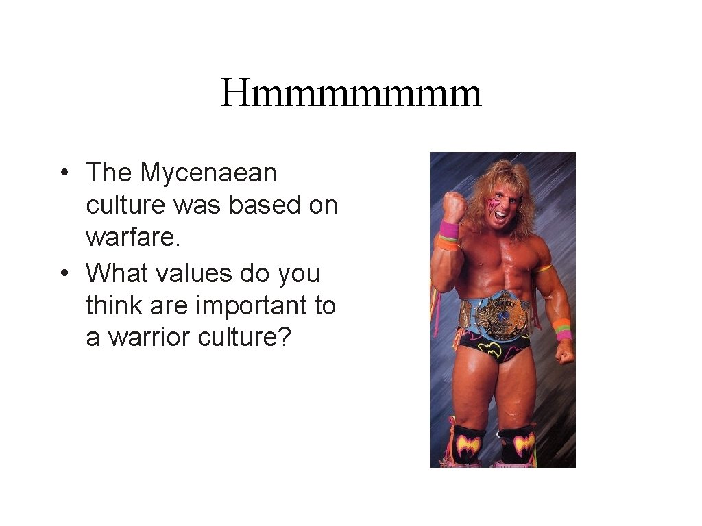 Hmmmmmmm • The Mycenaean culture was based on warfare. • What values do you