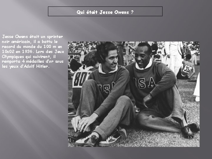 Qui était Jesse Owens ? Jesse Owens était un sprinter noir américain, il a