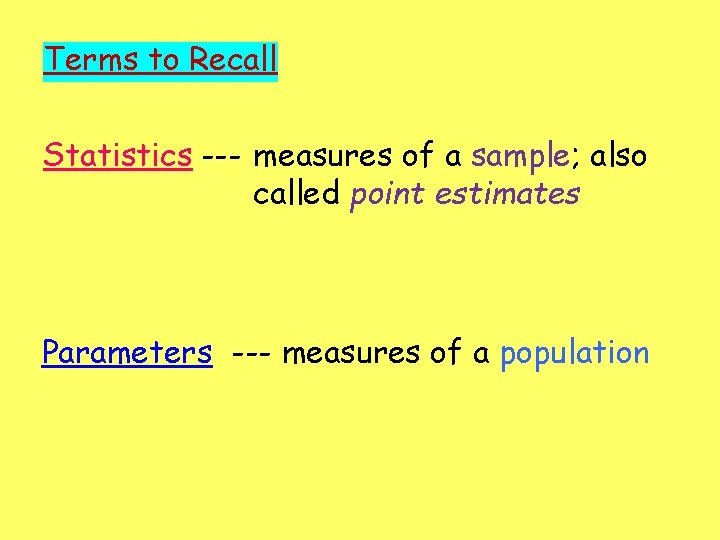 Terms to Recall Statistics --- measures of a sample; also called point estimates Parameters
