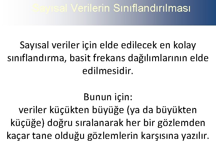 Sayısal Verilerin Sınıflandırılması Sayısal veriler için elde edilecek en kolay sınıflandırma, basit frekans dağılımlarının