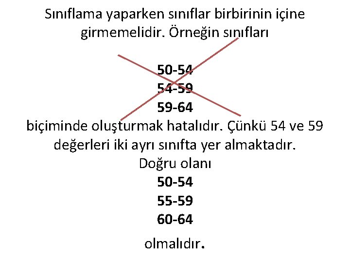 Sınıflama yaparken sınıflar birbirinin içine girmemelidir. Örneğin sınıfları 50 -54 54 -59 59 -64