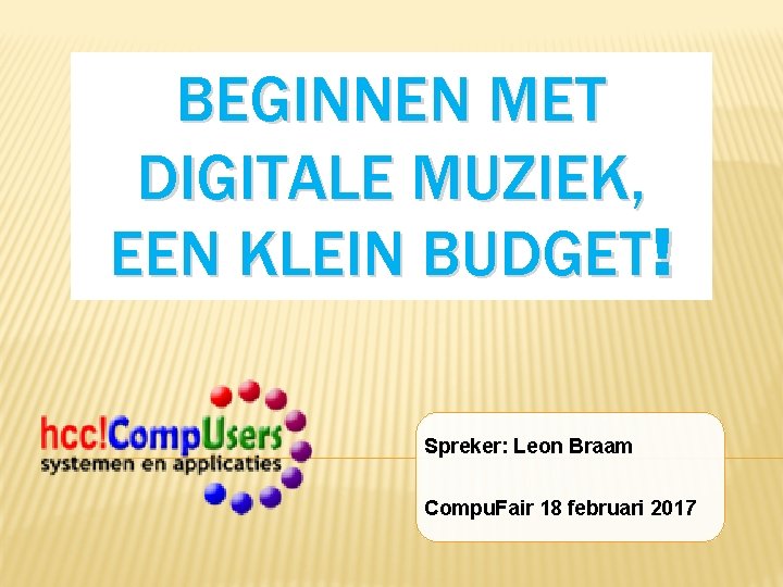 BEGINNEN MET DIGITALE MUZIEK, EEN KLEIN BUDGET! Spreker: Leon Braam Compu. Fair 18 februari