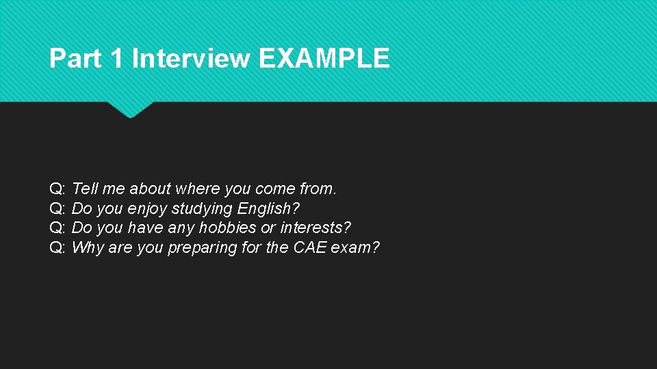 Part 1 Interview EXAMPLE Q: Tell me about where you come from. Q: Do