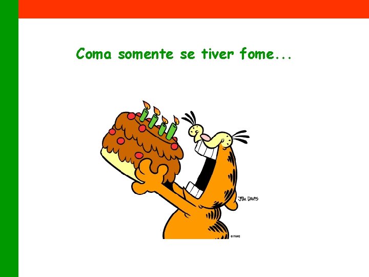 Coma somente se tiver fome. . . 