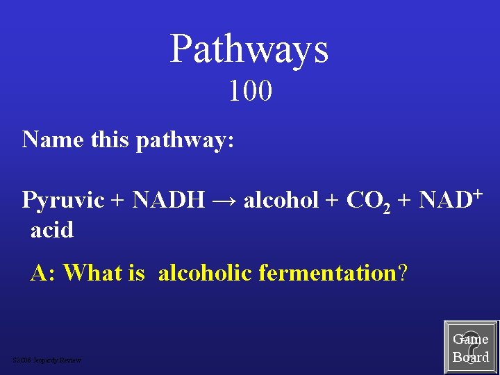 Pathways 100 Name this pathway: Pyruvic + NADH → alcohol + CO 2 +