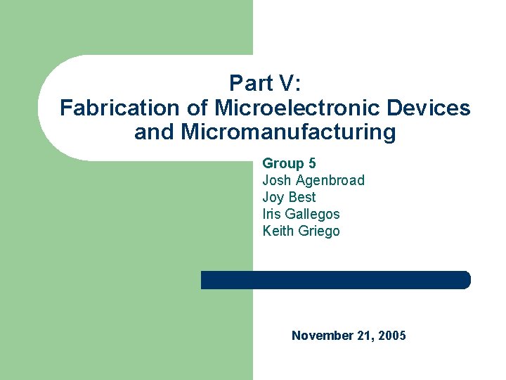 Part V: Fabrication of Microelectronic Devices and Micromanufacturing Group 5 Josh Agenbroad Joy Best