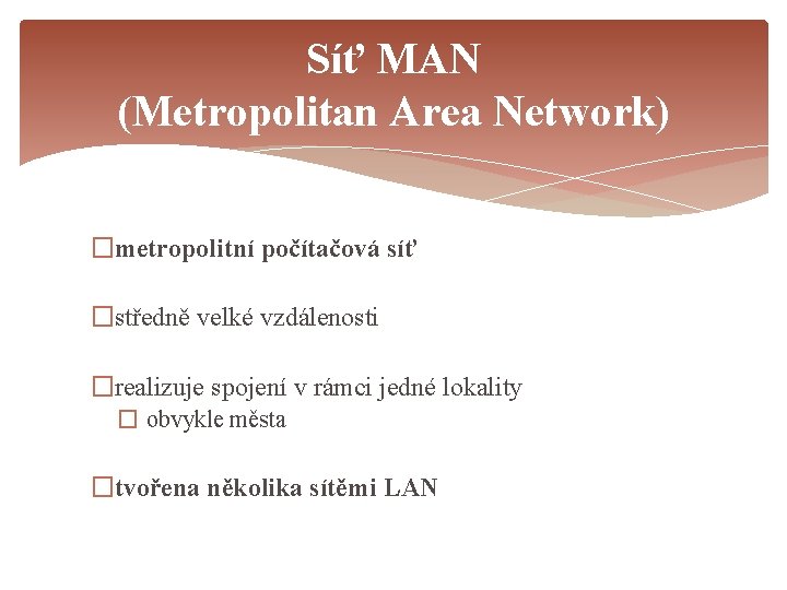 Síť MAN (Metropolitan Area Network) �metropolitní počítačová síť �středně velké vzdálenosti �realizuje spojení v