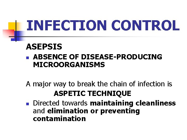 INFECTION CONTROL ASEPSIS n ABSENCE OF DISEASE-PRODUCING MICROORGANISMS A major way to break the