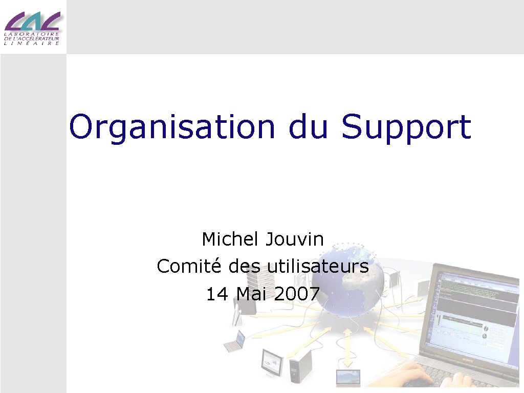 Organisation du Support Michel Jouvin Comité des utilisateurs 14 Mai 2007 