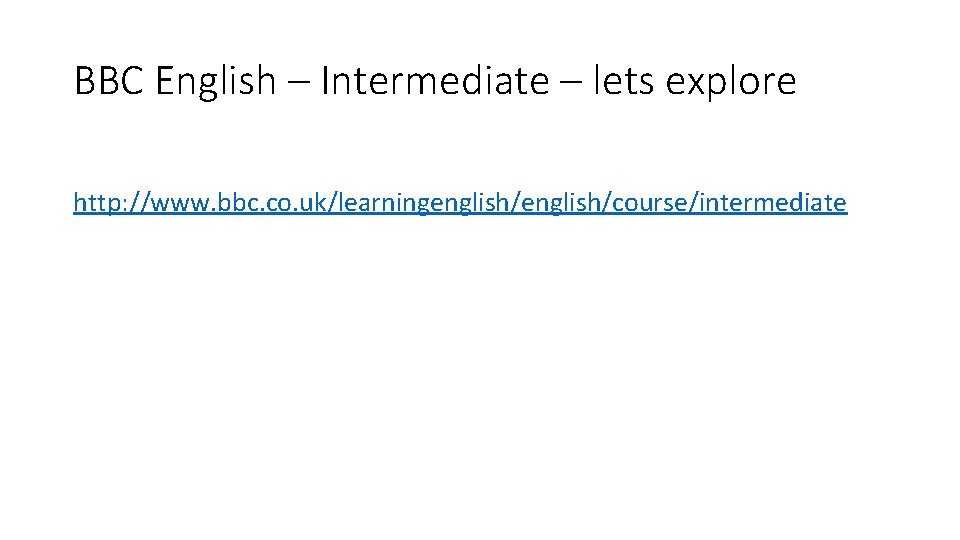 BBC English – Intermediate – lets explore http: //www. bbc. co. uk/learningenglish/course/intermediate 