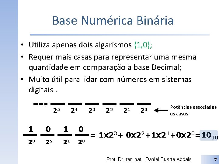 Base Numérica Binária • Utiliza apenas dois algarismos {1, 0}; • Requer mais casas