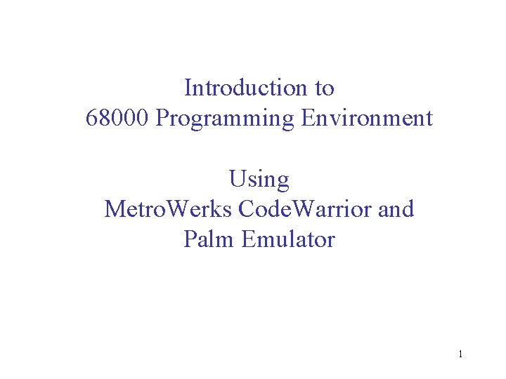 Introduction to 68000 Programming Environment Using Metro. Werks Code. Warrior and Palm Emulator 1