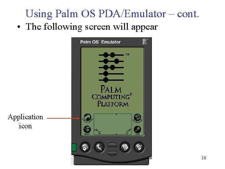 Using Palm OS PDA/Emulator – cont. • The following screen will appear Application icon