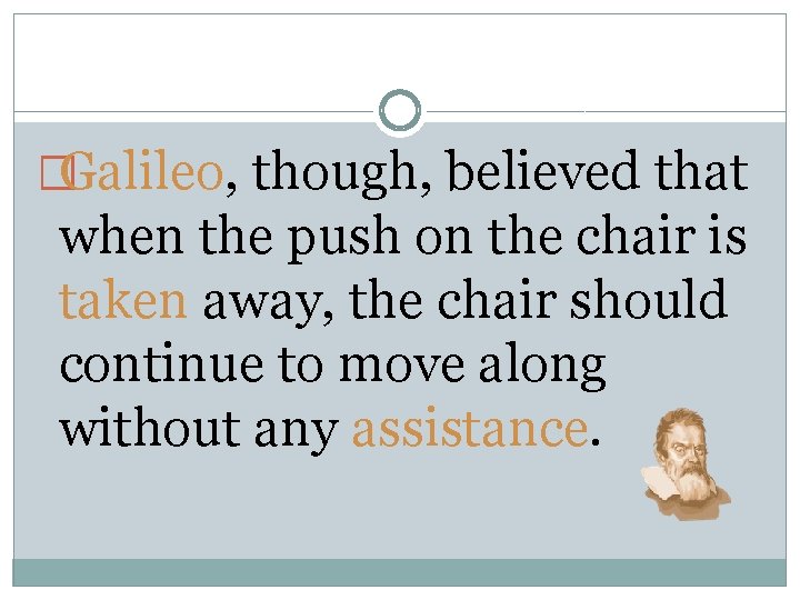 �Galileo, though, believed that when the push on the chair is taken away, the