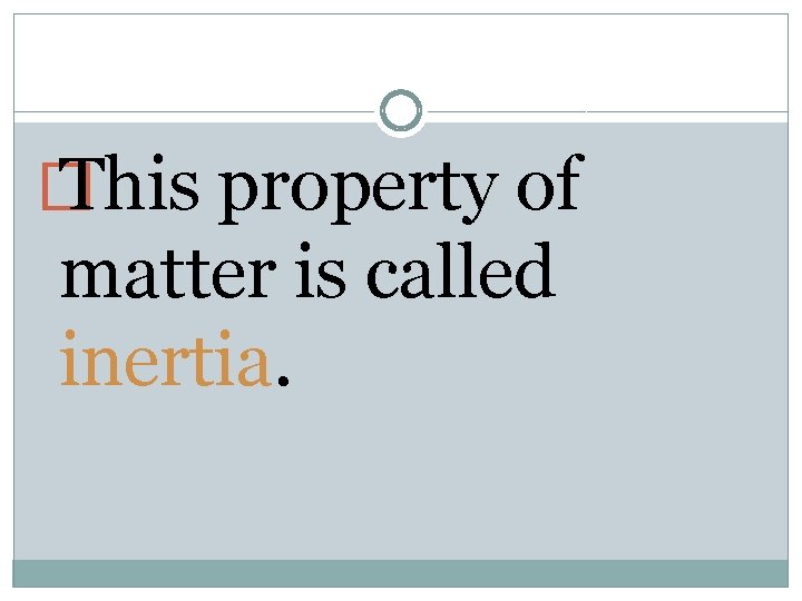 � This property of matter is called inertia. 