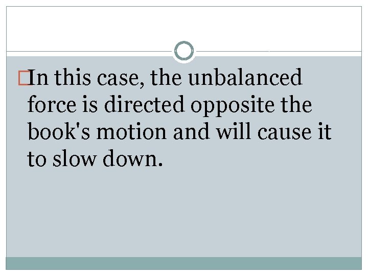 �In this case, the unbalanced force is directed opposite the book's motion and will