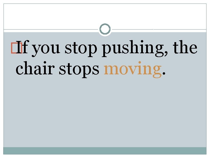 � If you stop pushing, the chair stops moving. 