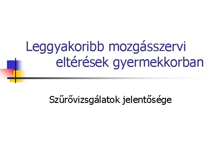 Leggyakoribb mozgásszervi eltérések gyermekkorban Szűrővizsgálatok jelentősége 