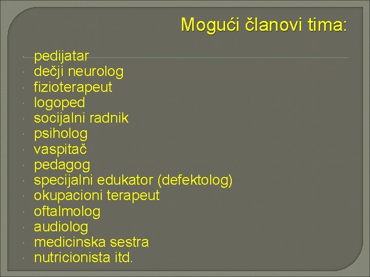 Mogući članovi tima: pedijatar dečji neurolog fizioterapeut logoped socijalni radnik psiholog vaspitač pedagog specijalni